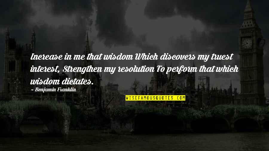 Dictates Quotes By Benjamin Franklin: Increase in me that wisdom Which discovers my