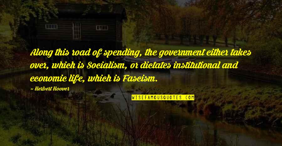 Dictates Quotes By Herbert Hoover: Along this road of spending, the government either