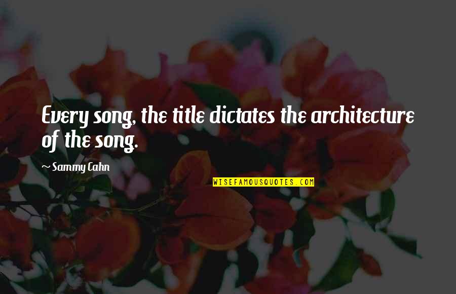 Dictates Quotes By Sammy Cahn: Every song, the title dictates the architecture of