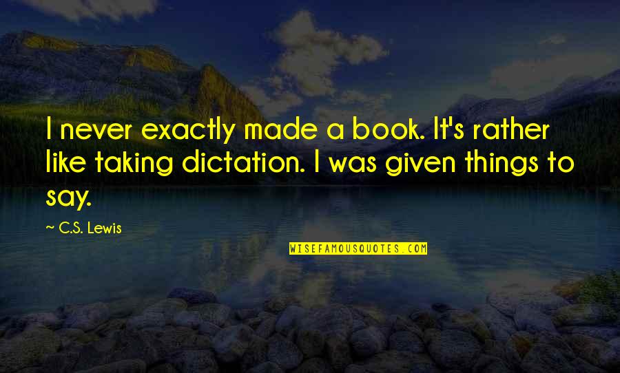 Dictation Quotes By C.S. Lewis: I never exactly made a book. It's rather Dictation Quotes By C.S. Lewis: I never exactly made a book. It's rather