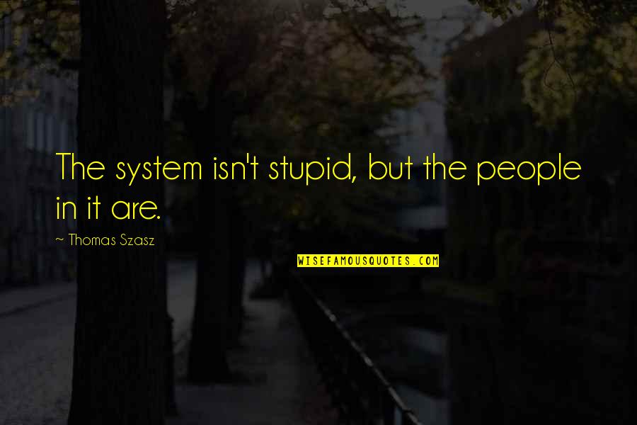 Dictation Test Quotes By Thomas Szasz: The system isn't stupid, but the people in