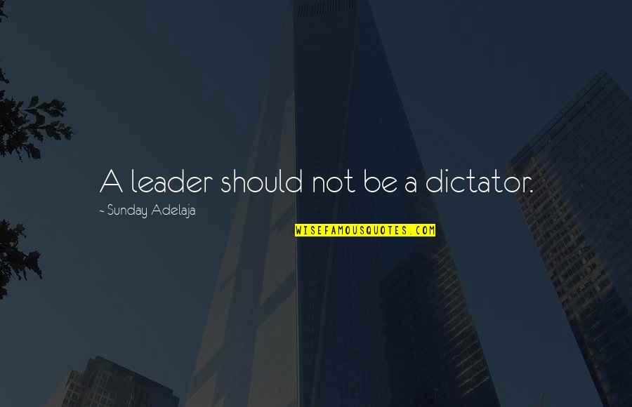 Dictator Leader Quotes By Sunday Adelaja: A leader should not be a dictator. Dictator Leader Quotes By Sunday Adelaja: A leader should not be a dictator.