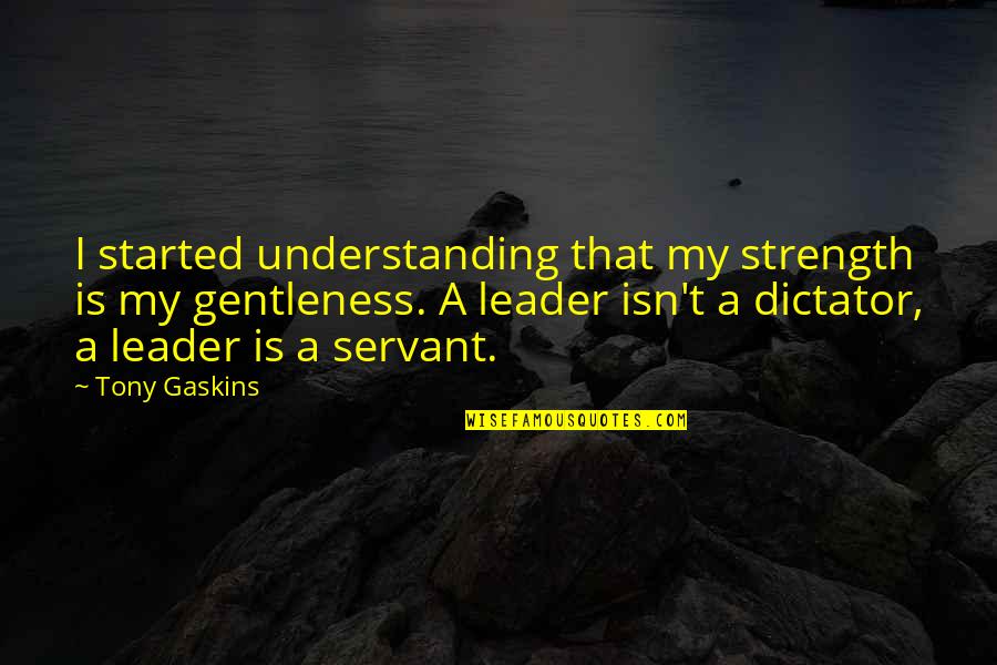 Dictator Leader Quotes By Tony Gaskins: I started understanding that my strength is my Dictator Leader Quotes By Tony Gaskins: I started understanding that my strength is my