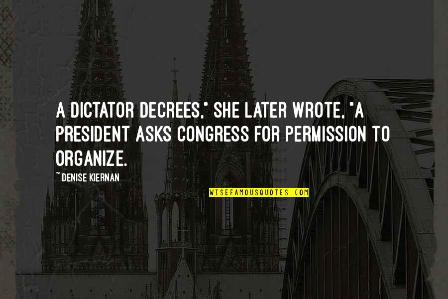 Dictator Quotes By Denise Kiernan: A dictator decrees," she later wrote, "a president