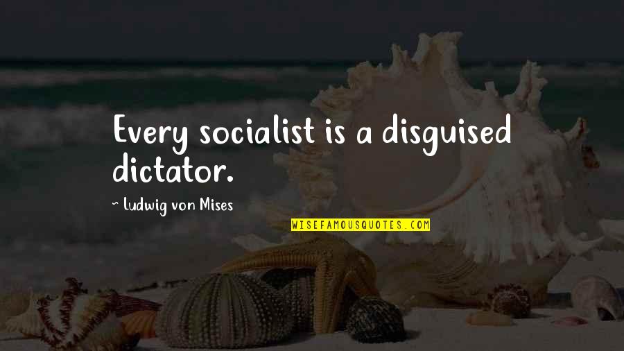 Dictator Quotes By Ludwig Von Mises: Every socialist is a disguised dictator.