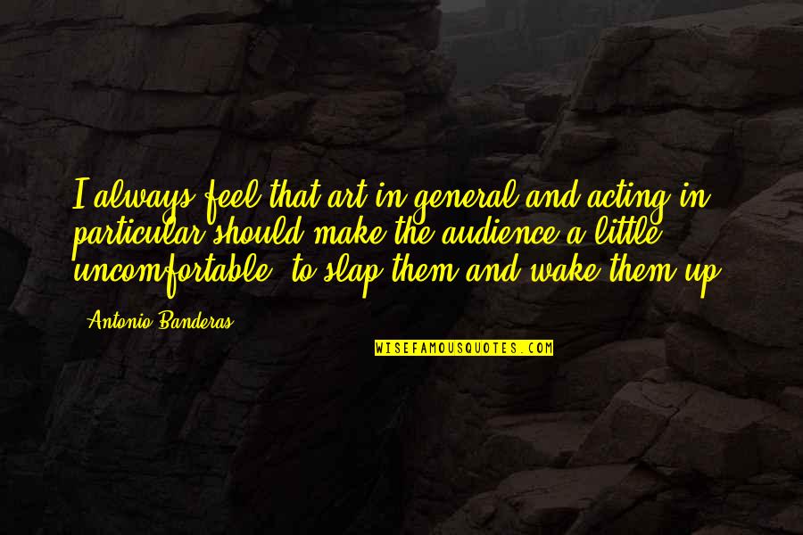 Dictatorii Secolului Quotes By Antonio Banderas: I always feel that art in general and