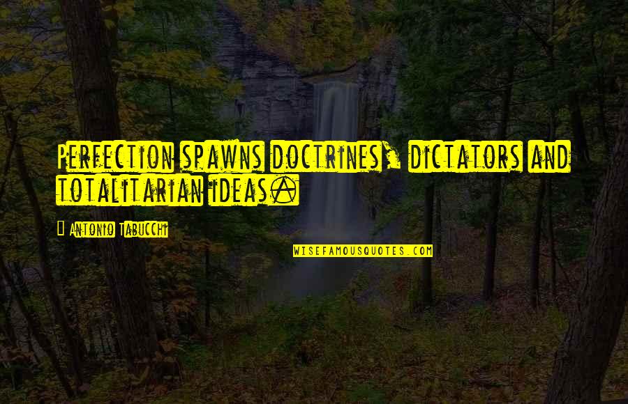 Dictators Quotes By Antonio Tabucchi: Perfection spawns doctrines, dictators and totalitarian ideas.