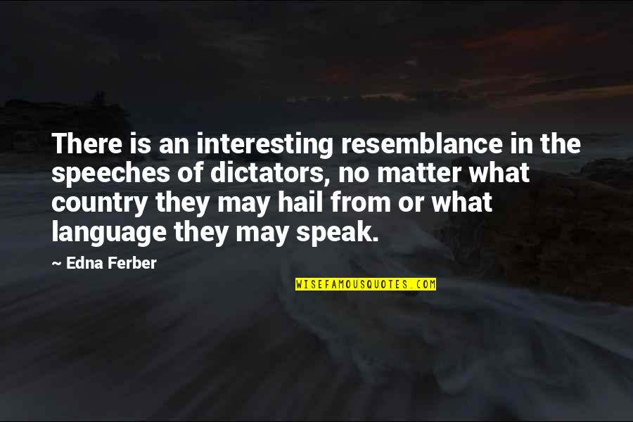 Dictators Quotes By Edna Ferber: There is an interesting resemblance in the speeches