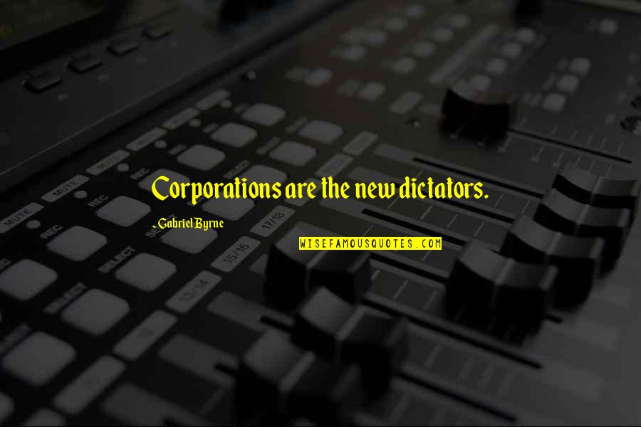 Dictators Quotes By Gabriel Byrne: Corporations are the new dictators.