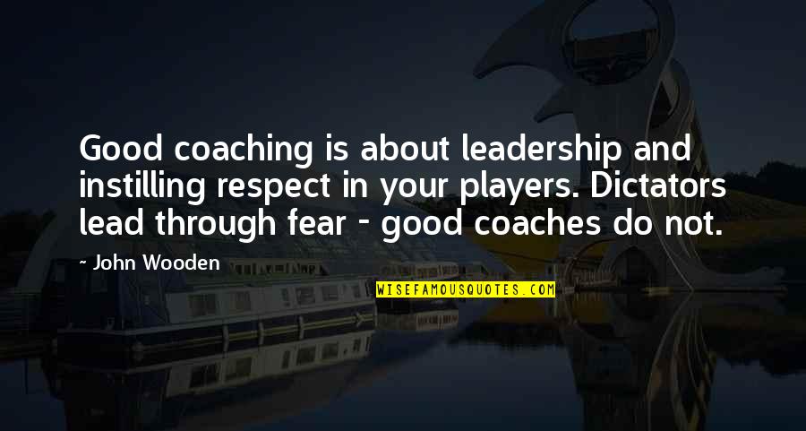 Dictators Quotes By John Wooden: Good coaching is about leadership and instilling respect