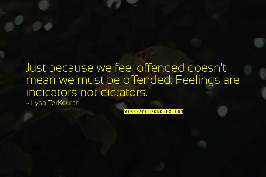 Dictators Quotes By Lysa TerKeurst: Just because we feel offended doesn't mean we