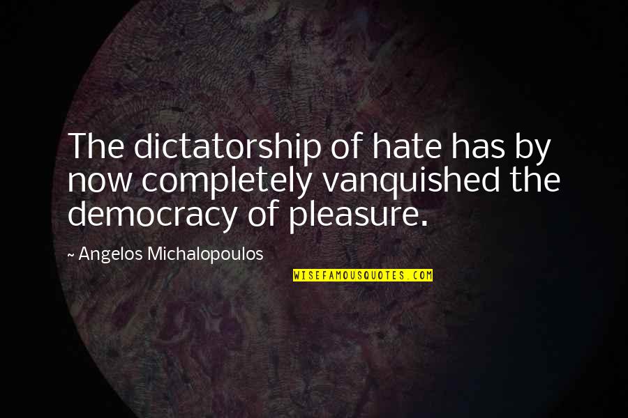 Dictatorship And Democracy Quotes By Angelos Michalopoulos: The dictatorship of hate has by now completely