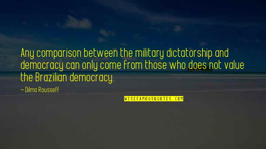 Dictatorship And Democracy Quotes By Dilma Rousseff: Any comparison between the military dictatorship and democracy Dictatorship And Democracy Quotes By Dilma Rousseff: Any comparison between the military dictatorship and democracy