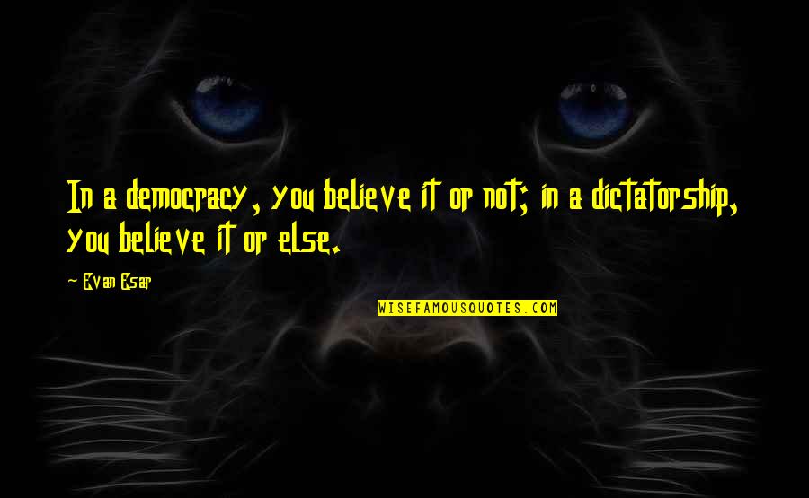 Dictatorship And Democracy Quotes By Evan Esar: In a democracy, you believe it or not;