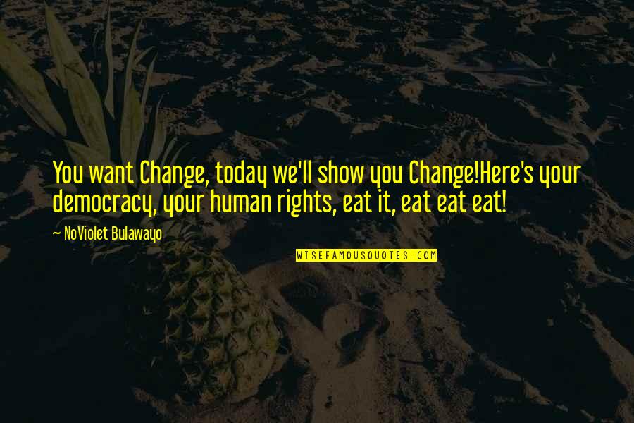 Dictatorship And Democracy Quotes By NoViolet Bulawayo: You want Change, today we'll show you Change!Here's