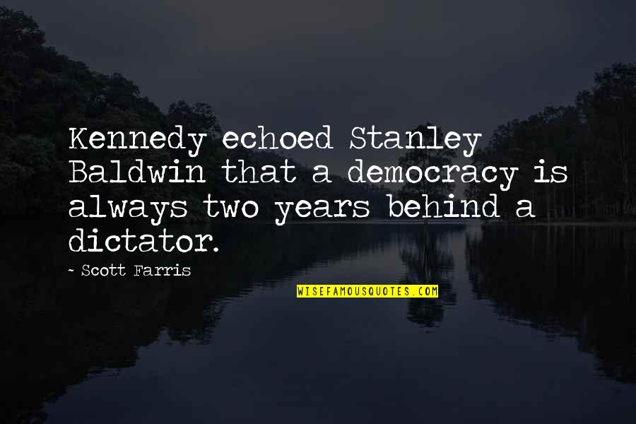 Dictatorship And Democracy Quotes By Scott Farris: Kennedy echoed Stanley Baldwin that a democracy is