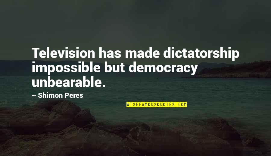 Dictatorship And Democracy Quotes By Shimon Peres: Television has made dictatorship impossible but democracy unbearable.