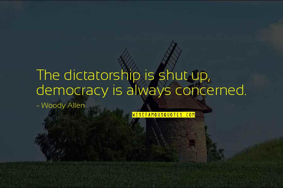 Dictatorship And Democracy Quotes By Woody Allen: The dictatorship is shut up, democracy is always