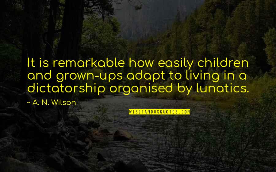 Dictatorship Quotes By A. N. Wilson: It is remarkable how easily children and grown-ups