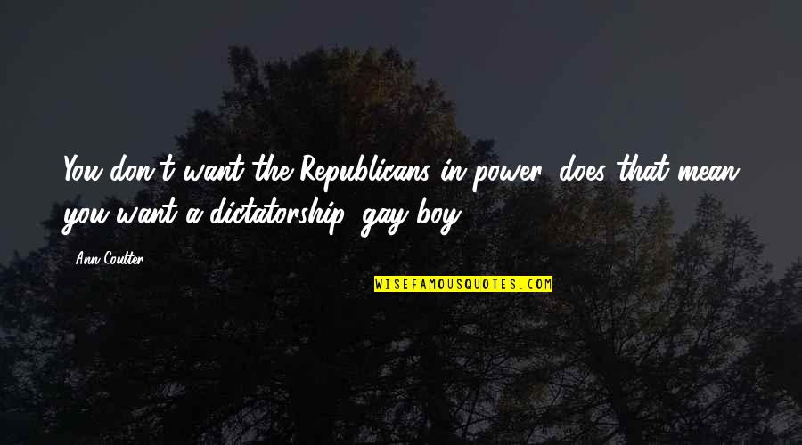 Dictatorship Quotes By Ann Coulter: You don't want the Republicans in power, does