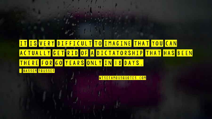 Dictatorship Quotes By Bassem Youssef: It is very difficult to imagine that you