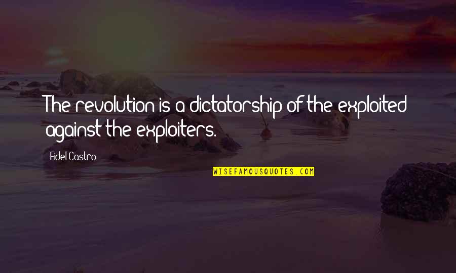 Dictatorship Quotes By Fidel Castro: The revolution is a dictatorship of the exploited