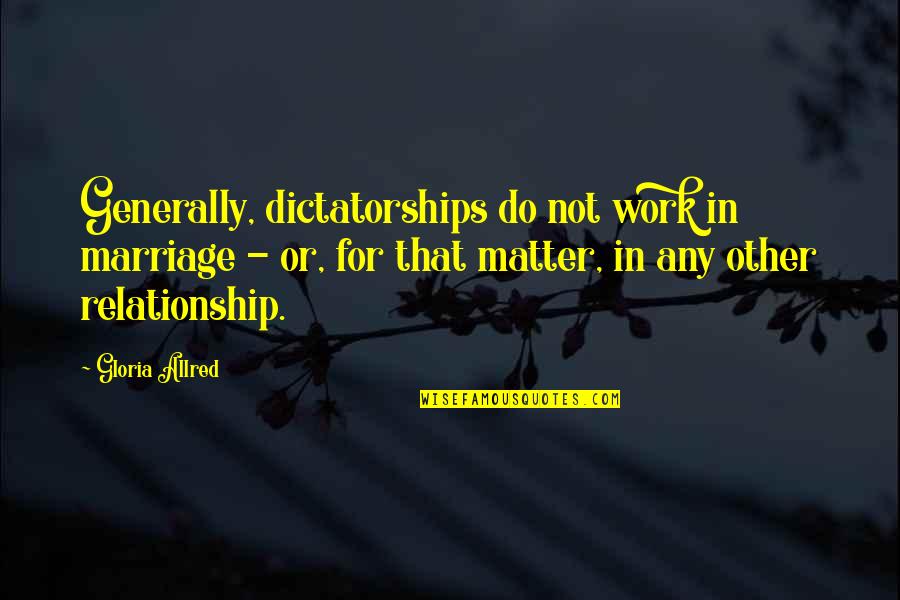 Dictatorship Quotes By Gloria Allred: Generally, dictatorships do not work in marriage -