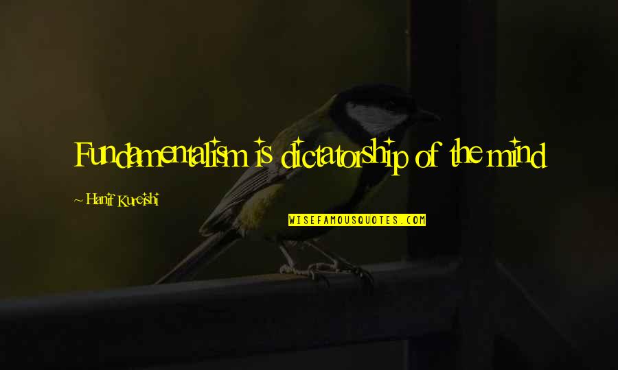 Dictatorship Quotes By Hanif Kureishi: Fundamentalism is dictatorship of the mind
