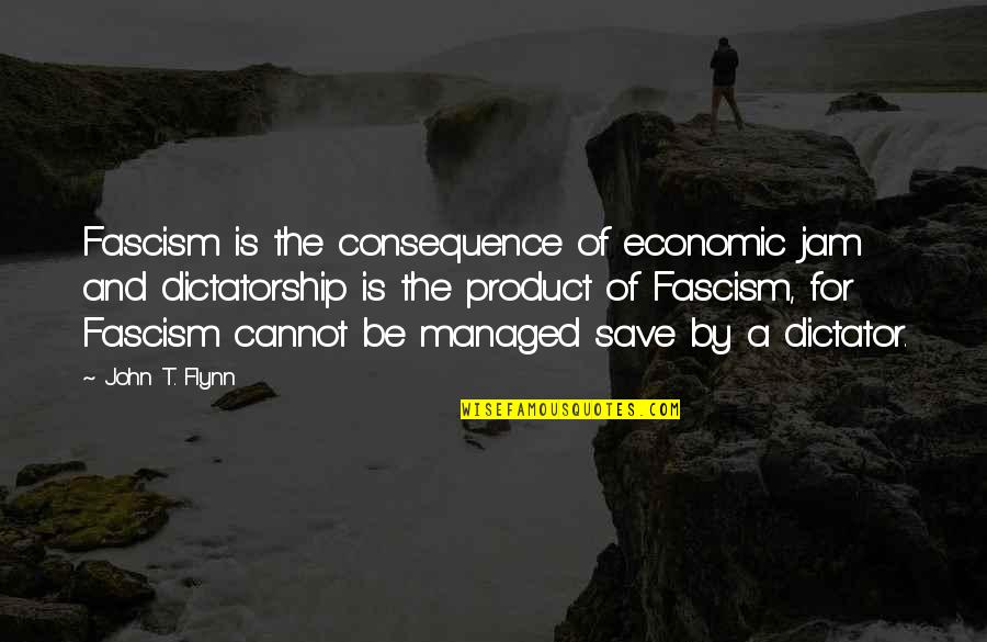 Dictatorship Quotes By John T. Flynn: Fascism is the consequence of economic jam and