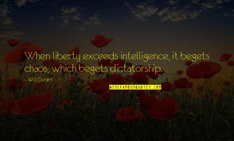 Dictatorship Quotes By Will Durant: When liberty exceeds intelligence, it begets chaos, which