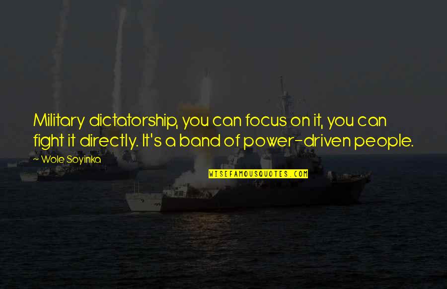 Dictatorship Quotes By Wole Soyinka: Military dictatorship, you can focus on it, you