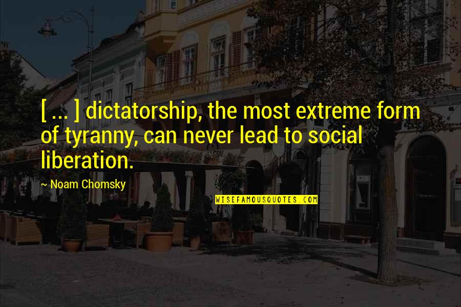 Dictatorship Tyranny Quotes By Noam Chomsky: [ ... ] dictatorship, the most extreme form