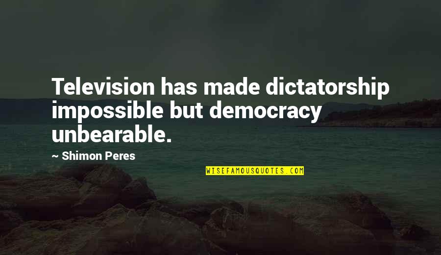 Dictatorship Vs Democracy Quotes By Shimon Peres: Television has made dictatorship impossible but democracy unbearable.