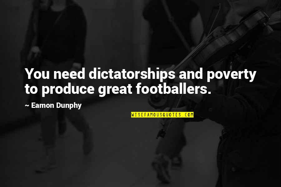 Dictatorships Quotes By Eamon Dunphy: You need dictatorships and poverty to produce great