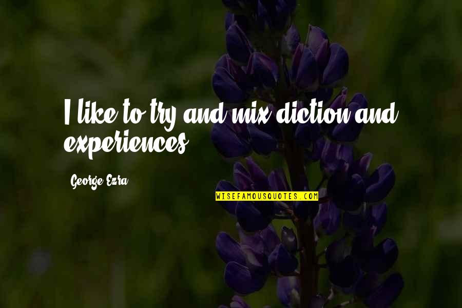 Diction Quotes By George Ezra: I like to try and mix diction and