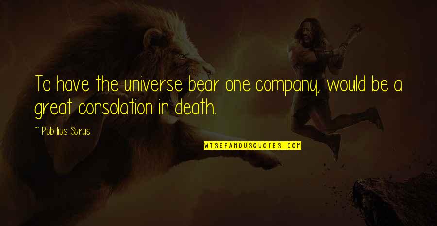 Dictionarians Quotes By Publilius Syrus: To have the universe bear one company, would