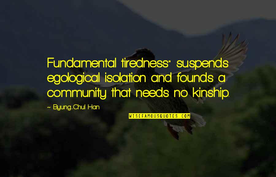 Dictionary Definitions Quotes By Byung-Chul Han: Fundamental tiredness" suspends egological isolation and founds a Dictionary Definitions Quotes By Byung-Chul Han: Fundamental tiredness" suspends egological isolation and founds a