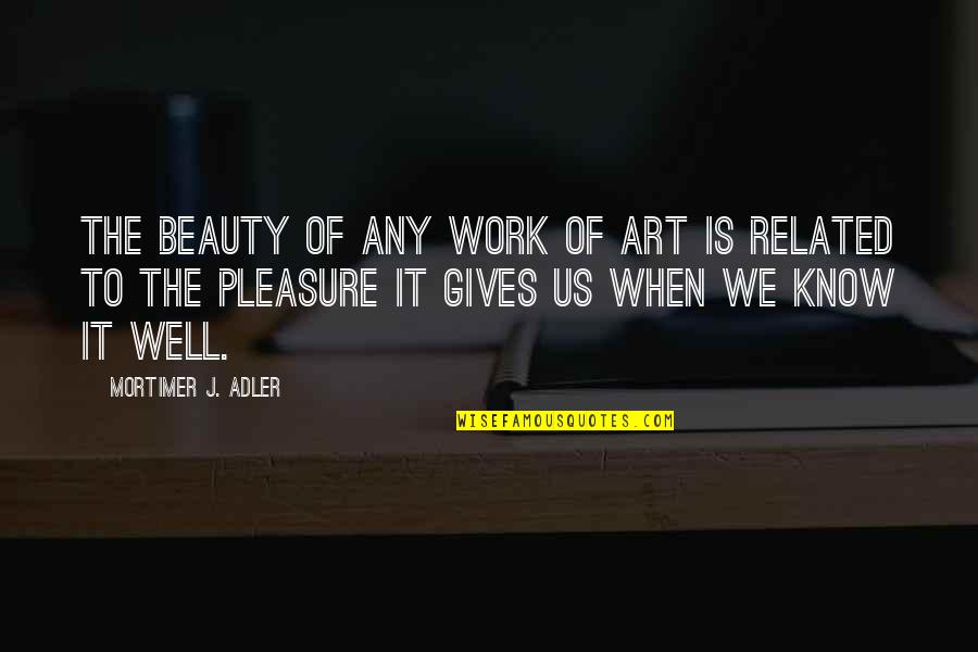 Dictionary Definitions Quotes By Mortimer J. Adler: The beauty of any work of art is Dictionary Definitions Quotes By Mortimer J. Adler: The beauty of any work of art is