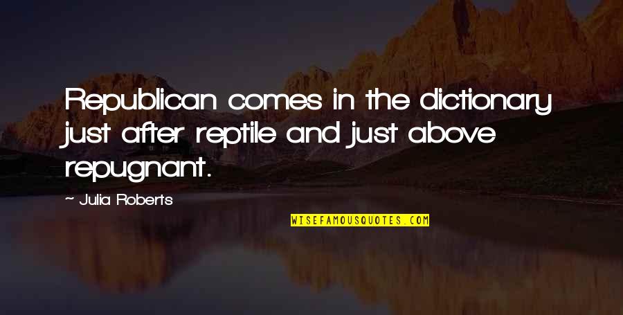 Dictionary Quotes By Julia Roberts: Republican comes in the dictionary just after reptile