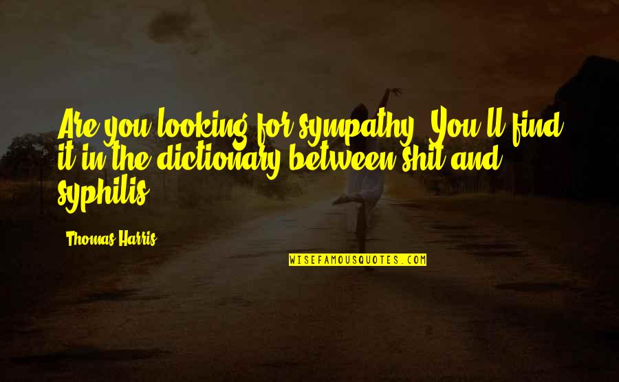 Dictionary Quotes By Thomas Harris: Are you looking for sympathy? You'll find it