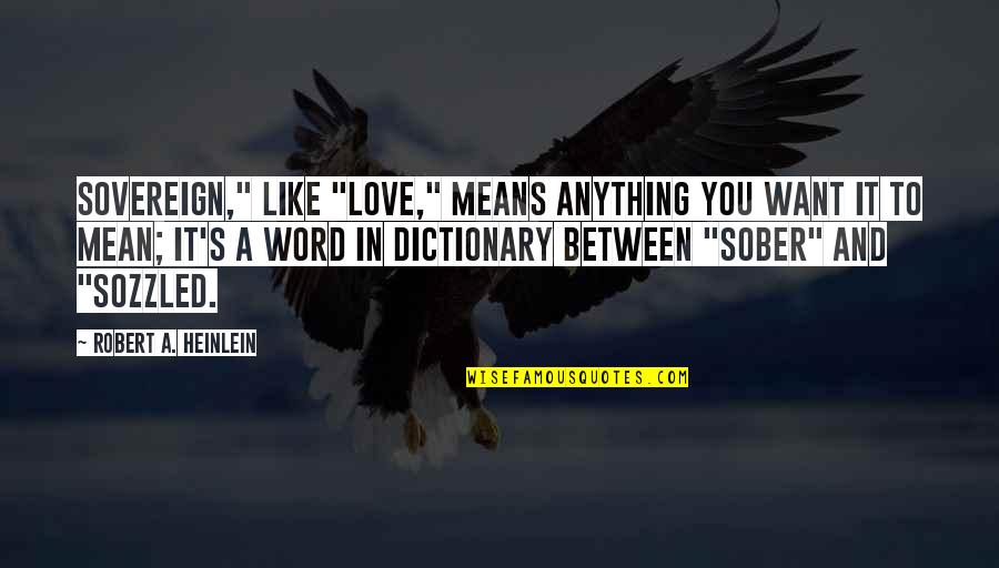 Dictionary's Quotes By Robert A. Heinlein: Sovereign," like "love," means anything you want it