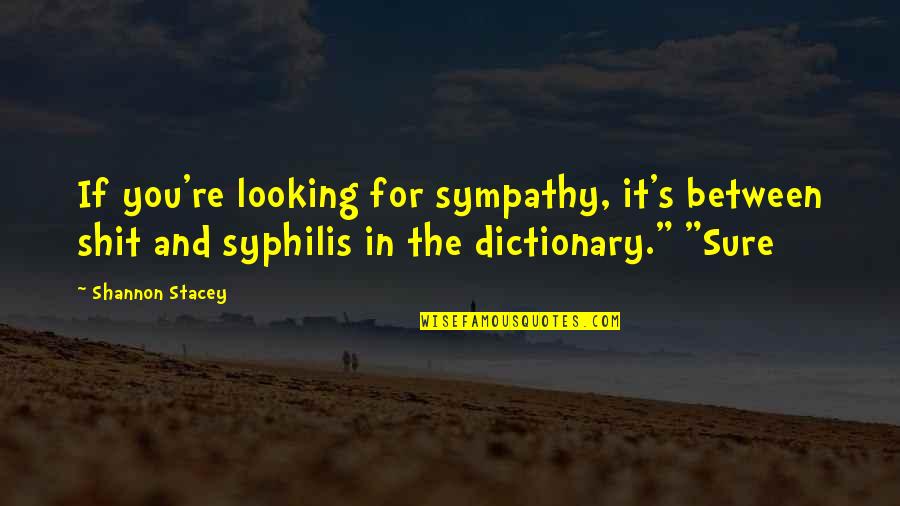 Dictionary's Quotes By Shannon Stacey: If you're looking for sympathy, it's between shit