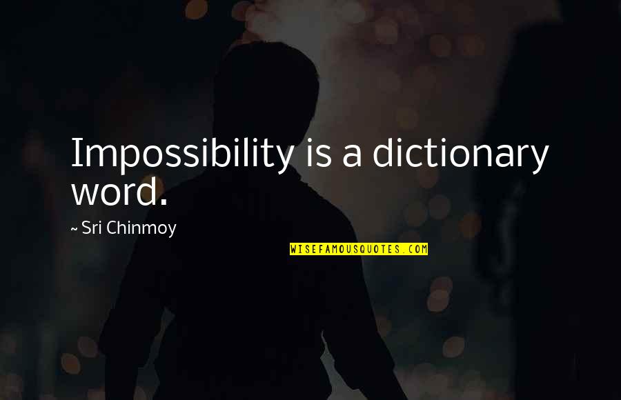 Dictionary's Quotes By Sri Chinmoy: Impossibility is a dictionary word.