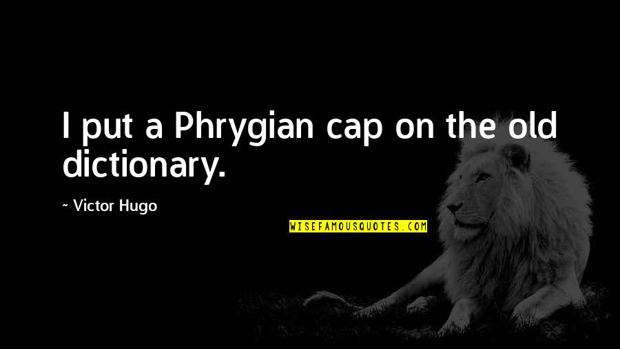 Dictionary's Quotes By Victor Hugo: I put a Phrygian cap on the old