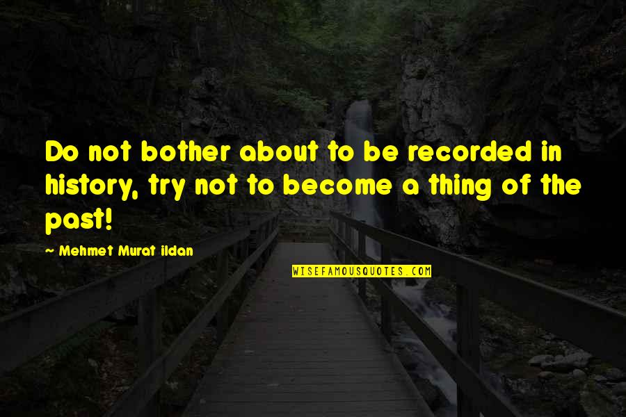 Dicturna Quotes By Mehmet Murat Ildan: Do not bother about to be recorded in Dicturna Quotes By Mehmet Murat Ildan: Do not bother about to be recorded in