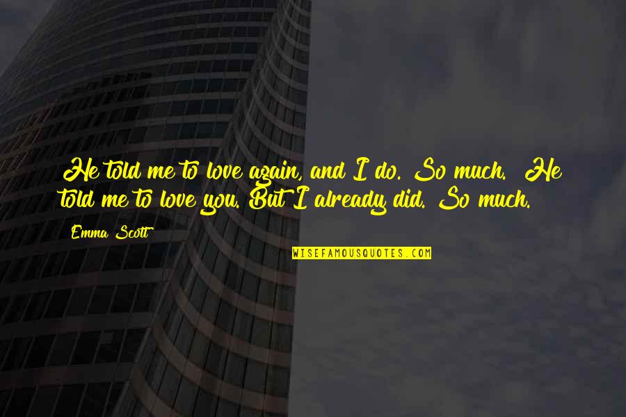 Did He Love Me Quotes By Emma Scott: He told me to love again, and I Did He Love Me Quotes By Emma Scott: He told me to love again, and I