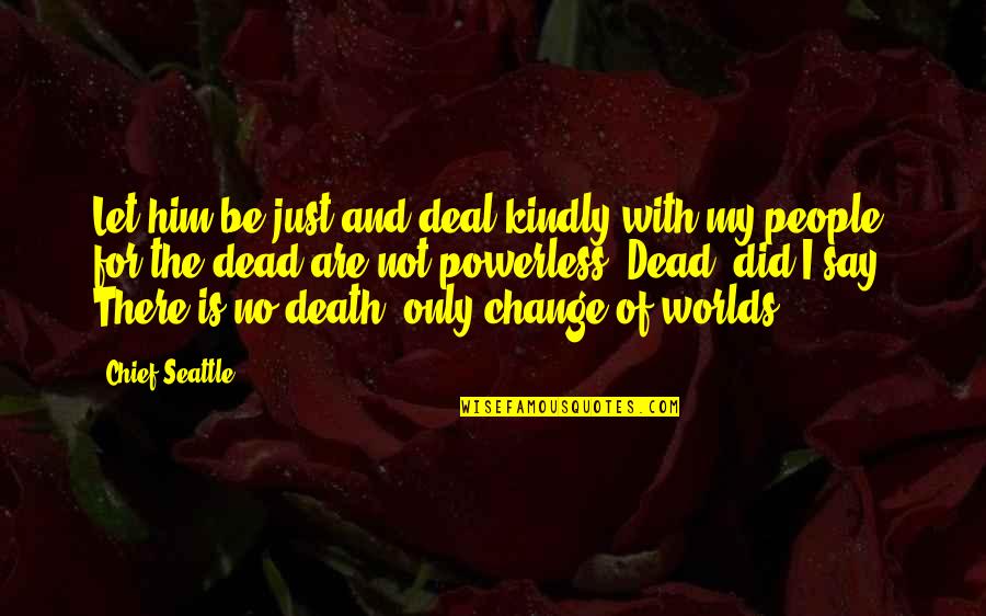 Did I Change Quotes By Chief Seattle: Let him be just and deal kindly with