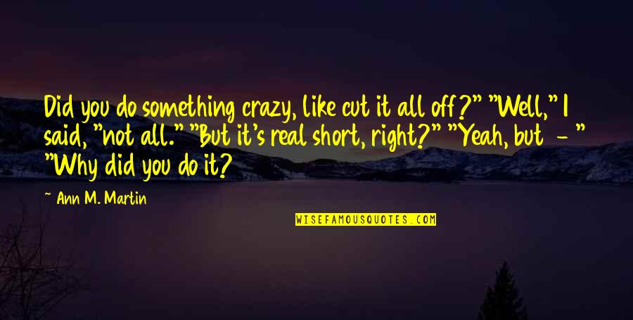 Did I Do Something Quotes By Ann M. Martin: Did you do something crazy, like cut it