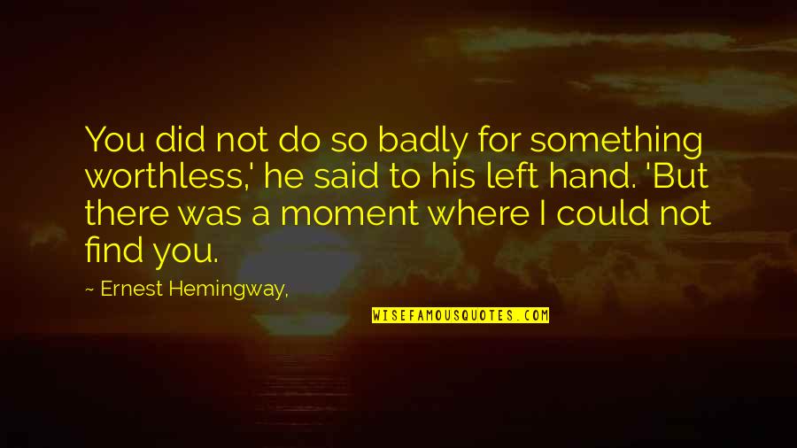 Did I Do Something Quotes By Ernest Hemingway,: You did not do so badly for something