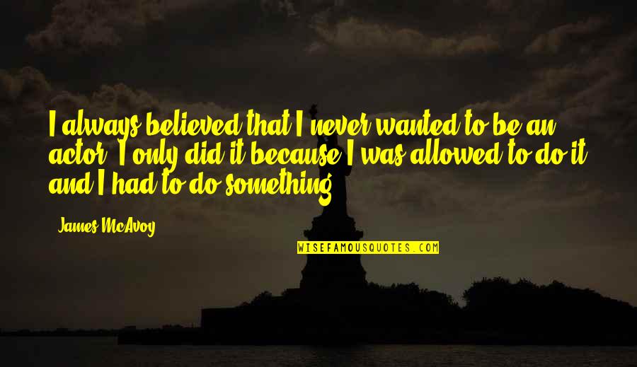 Did I Do Something Quotes By James McAvoy: I always believed that I never wanted to